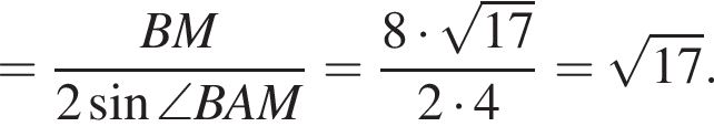 = дробь: числитель: BM, знаменатель: 2 синус \angle BAM конец дроби = дробь: числитель: 8 умножить на корень из: начало аргумента: 17 конец аргумента , знаменатель: 2 умножить на 4 конец дроби = корень из: начало аргумента: 17 конец аргумента .