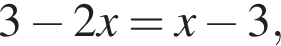 3 минус 2x=x минус 3,