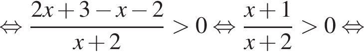  рав­но­силь­но дробь: чис­ли­тель: 2x плюс 3 минус x минус 2, зна­ме­на­тель: x плюс 2 конец дроби боль­ше 0 рав­но­силь­но дробь: чис­ли­тель: x плюс 1, зна­ме­на­тель: x плюс 2 конец дроби боль­ше 0 рав­но­силь­но 