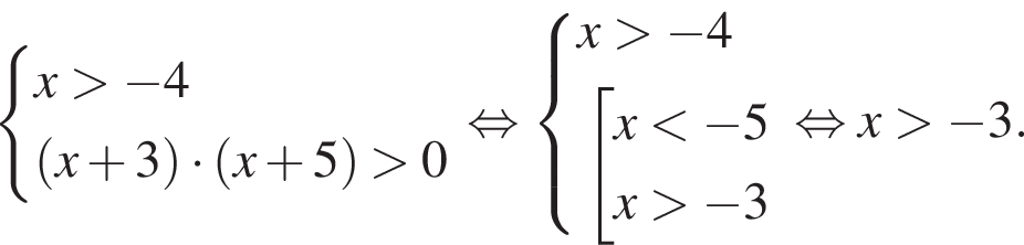  си­сте­ма вы­ра­же­ний  новая стро­ка x боль­ше минус 4  новая стро­ка левая круг­лая скоб­ка x плюс 3 пра­вая круг­лая скоб­ка умно­жить на левая круг­лая скоб­ка x плюс 5 пра­вая круг­лая скоб­ка боль­ше 0 конец си­сте­мы . рав­но­силь­но си­сте­ма вы­ра­же­ний  новая стро­ка x боль­ше минус 4  новая стро­ка со­во­куп­ность вы­ра­же­ний x мень­ше минус 5 x боль­ше минус 3 конец си­сте­мы . конец со­во­куп­но­сти . рав­но­силь­но x боль­ше минус 3.