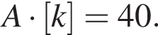 A умно­жить на левая квад­рат­ная скоб­ка k пра­вая квад­рат­ная скоб­ка =40.