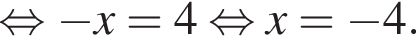  рав­но­силь­но минус x=4 рав­но­силь­но x= минус 4.