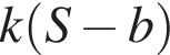  k левая круг­лая скоб­ка S минус b пра­вая круг­лая скоб­ка 