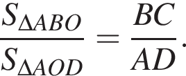 дробь: числитель: S_\Delta ABO, знаменатель: S_\Delta AOD конец дроби = дробь: числитель: BC, знаменатель: AD конец дроби .
