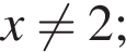 x не равно 2;