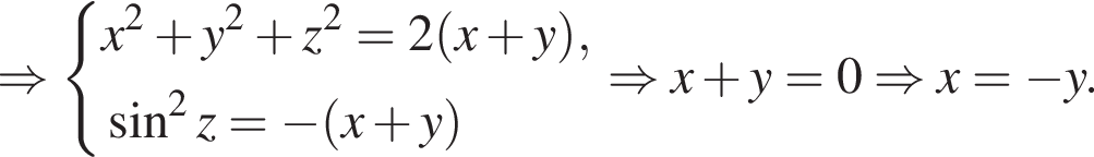 \Rightarrow си­сте­ма вы­ра­же­ний x в квад­ра­те плюс y в квад­ра­те плюс z в квад­ра­те = 2 левая круг­лая скоб­ка x плюс y пра­вая круг­лая скоб­ка , синус в квад­ра­те z = минус левая круг­лая скоб­ка x плюс y пра­вая круг­лая скоб­ка конец си­сте­мы . \Rightarrow x плюс y = 0 \Rightarrow x = минус y.