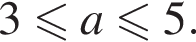 3 мень­ше или равно a мень­ше или равно 5.