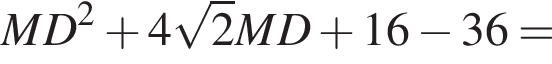 MD в квад­ра­те плюс 4 ко­рень из: на­ча­ло ар­гу­мен­та: 2 конец ар­гу­мен­та MD плюс 16 минус 36=