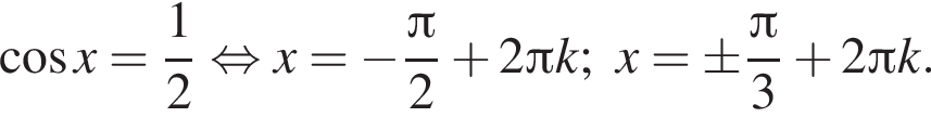  ко­си­нус x= дробь: чис­ли­тель: 1, зна­ме­на­тель: 2 конец дроби рав­но­силь­но x= минус дробь: чис­ли­тель: Пи , зна­ме­на­тель: 2 конец дроби плюс 2 Пи k;x=\pm дробь: чис­ли­тель: Пи , зна­ме­на­тель: 3 конец дроби плюс 2 Пи k. 