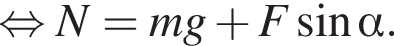 рав­но­силь­но N = mg плюс F синус альфа .