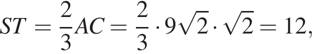 ST= дробь: чис­ли­тель: 2, зна­ме­на­тель: 3 конец дроби AC= дробь: чис­ли­тель: 2, зна­ме­на­тель: 3 конец дроби умно­жить на 9 ко­рень из 2 умно­жить на ко­рень из 2 =12,