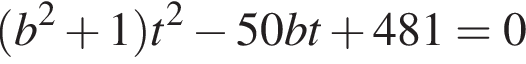  левая круг­лая скоб­ка b в квад­ра­те плюс 1 пра­вая круг­лая скоб­ка t в квад­ра­те минус 50bt плюс 481=0