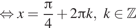  рав­но­силь­но x= дробь: чис­ли­тель: Пи , зна­ме­на­тель: 4 конец дроби плюс 2 Пи k,k при­над­ле­жит Z 