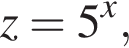z=5 в сте­пе­ни x ,