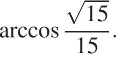арккосинус дробь: числитель: корень из: начало аргумента: 15 конец аргумента , знаменатель: 15 конец дроби .