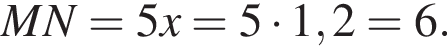 MN = 5x = 5 умножить на 1,2 = 6.