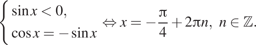  си­сте­ма вы­ра­же­ний  новая стро­ка синус x мень­ше 0,  новая стро­ка ко­си­нус x= минус синус x конец си­сте­мы . рав­но­силь­но x= минус дробь: чис­ли­тель: Пи , зна­ме­на­тель: 4 конец дроби плюс 2 Пи n,n при­над­ле­жит Z . 