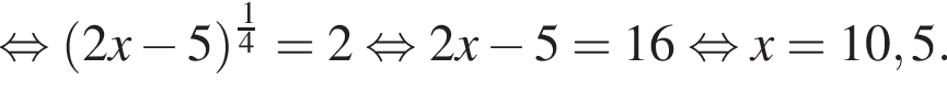  рав­но­силь­но левая круг­лая скоб­ка 2x минус 5 пра­вая круг­лая скоб­ка в сте­пе­ни д робь: чис­ли­тель: 1, зна­ме­на­тель: 4 конец дроби =2 рав­но­силь­но 2x минус 5 = 16 рав­но­силь­но x =10,5.