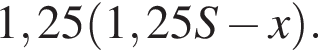 1,25 левая круг­лая скоб­ка 1,25S минус x пра­вая круг­лая скоб­ка .