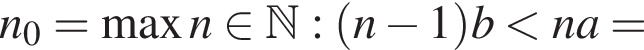 n_0=\maxn при­над­ле­жит N : левая круг­лая скоб­ка n минус 1 пра­вая круг­лая скоб­ка b мень­ше na =