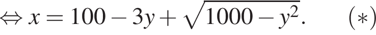  рав­но­силь­но x = 100 минус 3y плюс ко­рень из: на­ча­ло ар­гу­мен­та: 1000 минус y в квад­ра­те конец ар­гу­мен­та . левая круг­лая скоб­ка * пра­вая круг­лая скоб­ка 