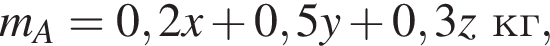 m_A=0,2x плюс 0,5y плюс 0,3z кг,