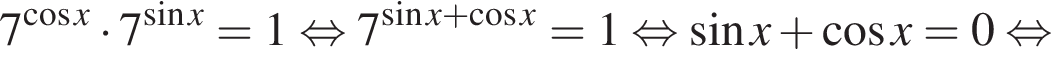 7 в сте­пе­ни левая круг­лая скоб­ка ко­си­нус x пра­вая круг­лая скоб­ка умно­жить на 7 в сте­пе­ни левая круг­лая скоб­ка синус x пра­вая круг­лая скоб­ка = 1 рав­но­силь­но 7 в сте­пе­ни левая круг­лая скоб­ка синус x плюс ко­си­нус x пра­вая круг­лая скоб­ка =1 рав­но­силь­но синус x плюс ко­си­нус x = 0 рав­но­силь­но 