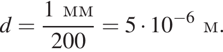 d= дробь: числитель: 1мм, знаменатель: 200 конец дроби =5 умножить на 10 в степени левая круглая скобка минус 6 правая круглая скобка м.