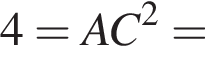  4 = AC в квад­ра­те =