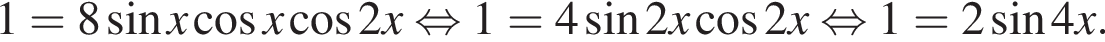 1=8 синус x косинус x косинус 2x равносильно 1=4 синус 2x косинус 2x равносильно 1=2 синус 4x.
