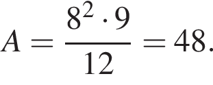 A= дробь: числитель: 8 в квадрате умножить на 9, знаменатель: 12 конец дроби =48.