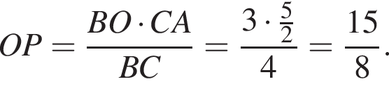 OP = дробь: числитель: BO умножить на CA, знаменатель: BC конец дроби = дробь: числитель: 3 умножить на \tfrac 5, знаменатель: 2 конец дроби 4 = дробь: числитель: 15, знаменатель: 8 конец дроби .