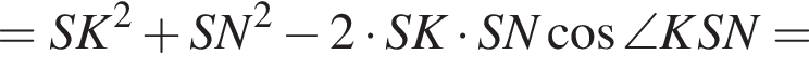 =SK в квад­ра­те плюс SN в квад­ра­те минус 2 умно­жить на SK умно­жить на SN ко­си­нус \angle KSN=