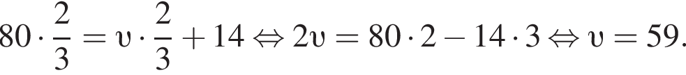 80 умножить на дробь: числитель: 2, знаменатель: 3 конец дроби = v умножить на дробь: числитель: 2, знаменатель: 3 конец дроби плюс 14 равносильно 2 v =80 умножить на 2 минус 14 умножить на 3 равносильно v =59.