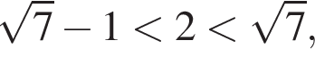  ко­рень из: на­ча­ло ар­гу­мен­та: 7 конец ар­гу­мен­та минус 1 мень­ше 2 мень­ше ко­рень из: на­ча­ло ар­гу­мен­та: 7 конец ар­гу­мен­та ,