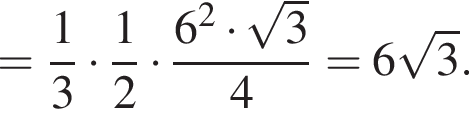 = дробь: чис­ли­тель: 1, зна­ме­на­тель: 3 конец дроби умно­жить на дробь: чис­ли­тель: 1, зна­ме­на­тель: 2 конец дроби умно­жить на дробь: чис­ли­тель: 6 в квад­ра­те умно­жить на ко­рень из: на­ча­ло ар­гу­мен­та: 3 конец ар­гу­мен­та , зна­ме­на­тель: 4 конец дроби =6 ко­рень из: на­ча­ло ар­гу­мен­та: 3 конец ар­гу­мен­та . 