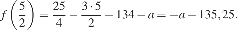  f левая круг­лая скоб­ка дробь: чис­ли­тель: 5, зна­ме­на­тель: 2 конец дроби пра­вая круг­лая скоб­ка = дробь: чис­ли­тель: 25, зна­ме­на­тель: 4 конец дроби минус дробь: чис­ли­тель: 3 умно­жить на 5, зна­ме­на­тель: 2 конец дроби минус 134 минус a= минус a минус 135,25. 