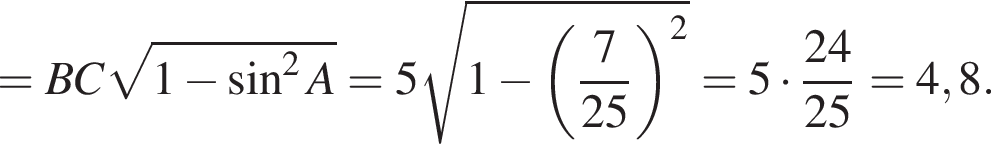 =BC ко­рень из: на­ча­ло ар­гу­мен­та: 1 минус синус в сте­пе­ни левая круг­лая скоб­ка 2 конец ар­гу­мен­та A пра­вая круг­лая скоб­ка =5 ко­рень из: на­ча­ло ар­гу­мен­та: 1 минус левая круг­лая скоб­ка дробь: чис­ли­тель: 7, зна­ме­на­тель: 25 конец дроби пра­вая круг­лая скоб­ка в сте­пе­ни левая круг­лая скоб­ка 2 конец ар­гу­мен­та пра­вая круг­лая скоб­ка =5 умно­жить на дробь: чис­ли­тель: 24, зна­ме­на­тель: 25 конец дроби =4,8. 