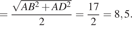 = дробь: чис­ли­тель: ко­рень из: на­ча­ло ар­гу­мен­та: AB конец ар­гу­мен­та в квад­ра­те плюс AD в квад­ра­те , зна­ме­на­тель: 2 конец дроби = дробь: чис­ли­тель: 17, зна­ме­на­тель: 2 конец дроби =8,5. 