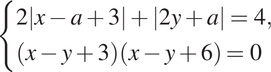 система выражений 2|x минус a плюс 3| плюс |2y плюс a|=4, левая круглая скобка x минус y плюс 3 правая круглая скобка левая круглая скобка x минус y плюс 6 правая круглая скобка =0 конец системы .