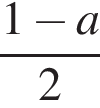  дробь: чис­ли­тель: 1 минус a, зна­ме­на­тель: 2 конец дроби 