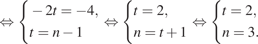 равносильно система выражений новая строка минус 2t= минус 4 , новая строка t=n минус 1 конец системы . равносильно система выражений новая строка t=2 , новая строка n=t плюс 1 конец системы . равносильно система выражений новая строка t=2 , новая строка n=3 . конец системы .