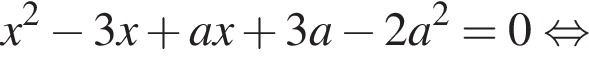x в квадрате минус 3x плюс ax плюс 3a минус 2a в квадрате =0 равносильно