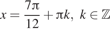 x= дробь: чис­ли­тель: 7 Пи , зна­ме­на­тель: 12 конец дроби плюс Пи k, k при­над­ле­жит Z 
