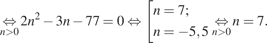 \undersetn боль­ше 0\mathop рав­но­силь­но 2n в квад­ра­те минус 3n минус 77=0 рав­но­силь­но со­во­куп­ность вы­ра­же­ний  новая стро­ка n=7;  новая стро­ка n= минус 5,5 конец со­во­куп­но­сти .\undersetn боль­ше 0\mathop рав­но­силь­но n=7.