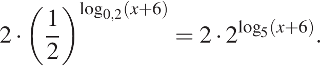 2 умно­жить на левая круг­лая скоб­ка дробь: чис­ли­тель: 1, зна­ме­на­тель: 2 конец дроби пра­вая круг­лая скоб­ка в сте­пе­ни левая круг­лая скоб­ка \log пра­вая круг­лая скоб­ка _0,2 левая круг­лая скоб­ка x плюс 6 пра­вая круг­лая скоб­ка =2 умно­жить на 2 в сте­пе­ни левая круг­лая скоб­ка ло­га­рифм по ос­но­ва­нию левая круг­лая скоб­ка 5 пра­вая круг­лая скоб­ка левая круг­лая скоб­ка x плюс 6 пра­вая круг­лая скоб­ка пра­вая круг­лая скоб­ка . 