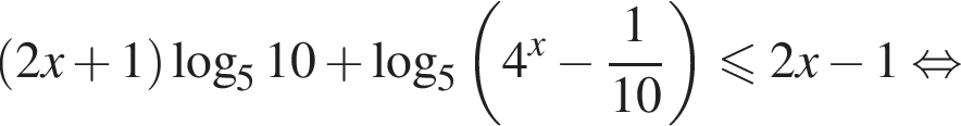 левая круглая скобка 2x плюс 1 правая круглая скобка логарифм по основанию 5 10 плюс логарифм по основанию 5 левая круглая скобка 4 в степени x минус дробь: числитель: 1, знаменатель: конец дроби 10 правая круглая скобка \leqslant2x минус 1 равносильно