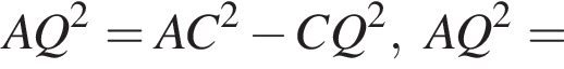 AQ в квад­ра­те =AC в квад­ра­те минус CQ в квад­ра­те , AQ в квад­ра­те =