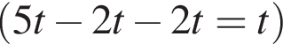  левая круг­лая скоб­ка 5t минус 2t минус 2t=t пра­вая круг­лая скоб­ка 