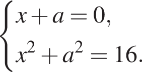  си­сте­ма вы­ра­же­ний x плюс a=0,x в квад­ра­те плюс a в квад­ра­те =16. конец си­сте­мы . 